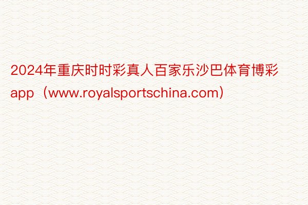 2024年重庆时时彩真人百家乐沙巴体育博彩app(www.royalsportschina.com)