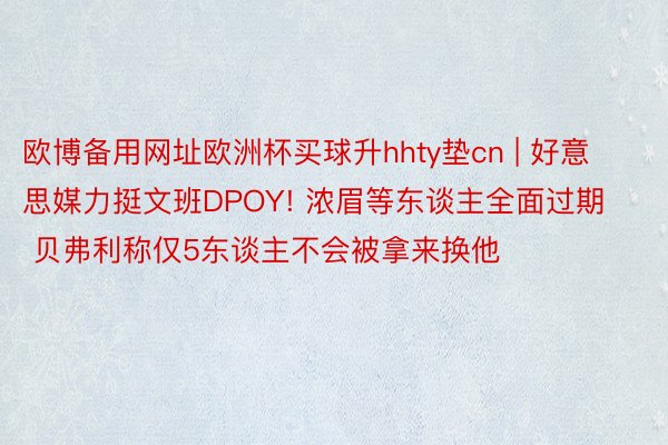 欧博备用网址欧洲杯买球升hhty垫cn | 好意思媒力挺文班DPOY! 浓眉等东谈主全面过期 贝弗利称仅5东谈主不会被拿来换他