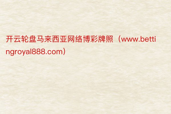 开云轮盘马来西亚网络博彩牌照（www.bettingroyal888.com）