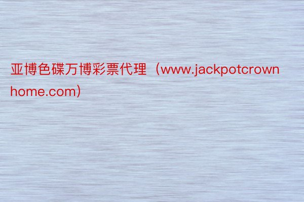 亚博色碟万博彩票代理（www.jackpotcrownhome.com）