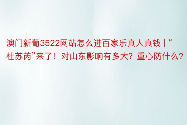 澳门新葡3522网站怎么进百家乐真人真钱 | “杜苏芮”来了！对山东影响有多大？重心防什么？