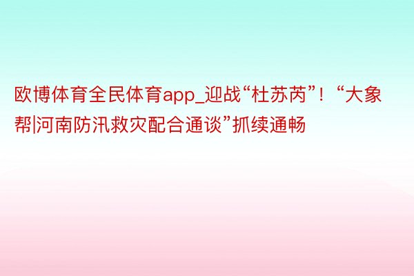 欧博体育全民体育app_迎战“杜苏芮”！“大象帮|河南防汛救灾配合通谈”抓续通畅