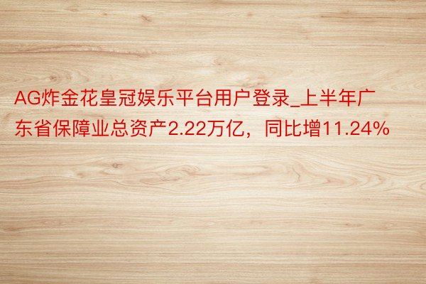 AG炸金花皇冠娱乐平台用户登录_上半年广东省保障业总资产2.22万亿，同比增11.24%