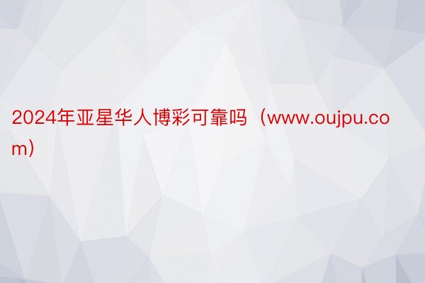 2024年亚星华人博彩可靠吗（www.oujpu.com）