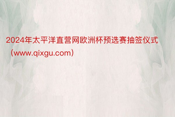 2024年太平洋直营网欧洲杯预选赛抽签仪式（www.qixgu.com）