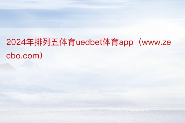 2024年排列五体育uedbet体育app（www.zecbo.com）