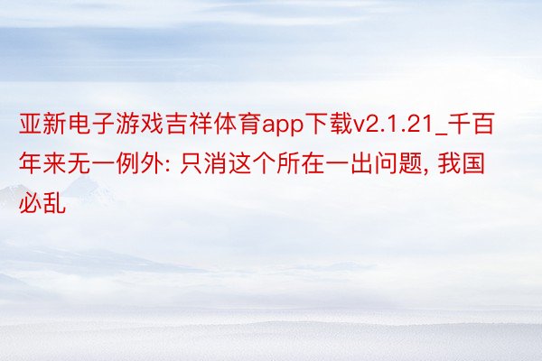 亚新电子游戏吉祥体育app下载v2.1.21_千百年来无一例外: 只消这个所在一出问题, 我国必乱