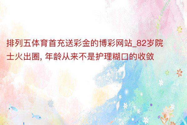 排列五体育首充送彩金的博彩网站_82岁院士火出圈, 年龄从来不是护理糊口的收敛