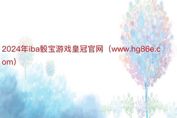 2024年iba骰宝游戏皇冠官网（www.hg86e.com）