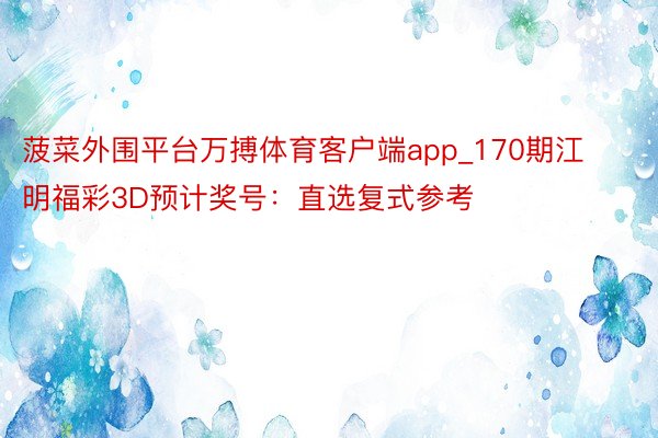 菠菜外围平台万搏体育客户端app_170期江明福彩3D预计奖号：直选复式参考