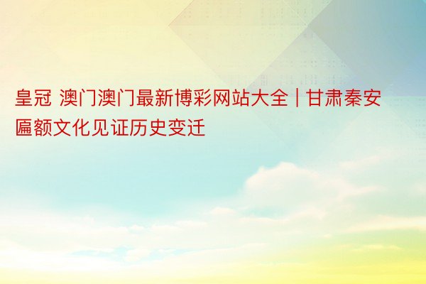 皇冠 澳门澳门最新博彩网站大全 | 甘肃秦安匾额文化见证历史变迁